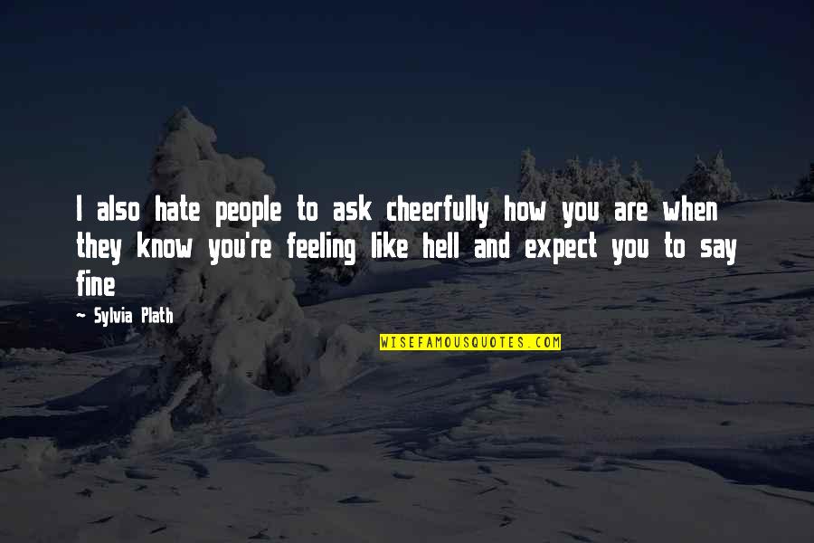 Feeling Hate Quotes By Sylvia Plath: I also hate people to ask cheerfully how