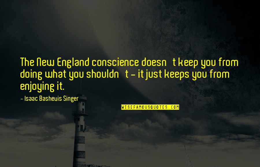 Feeling Hated By Everyone Quotes By Isaac Bashevis Singer: The New England conscience doesn't keep you from Feeling Hated By Everyone Quotes By Isaac Bashevis Singer: The New England conscience doesn't keep you from