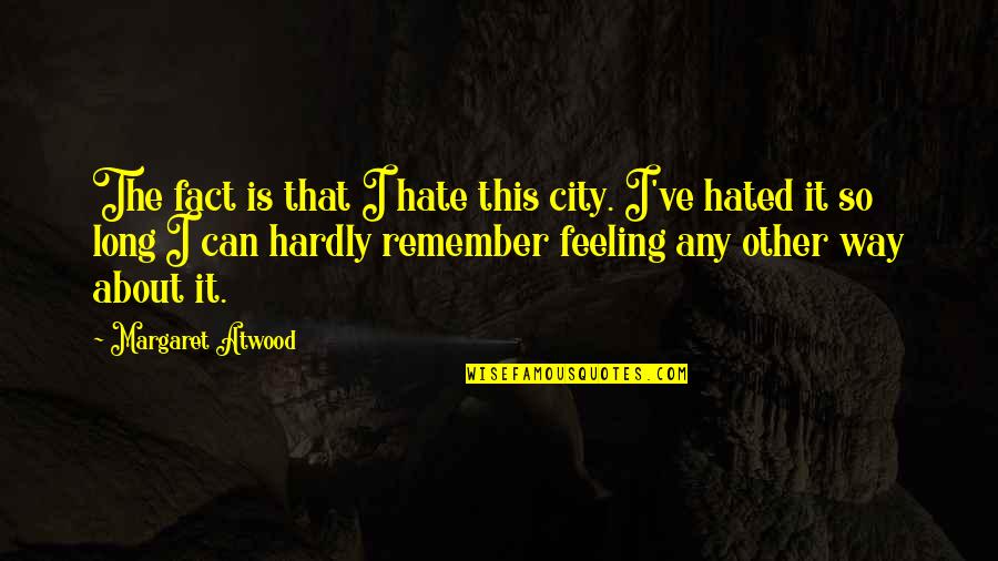 Feeling Hated Quotes By Margaret Atwood: The fact is that I hate this city.