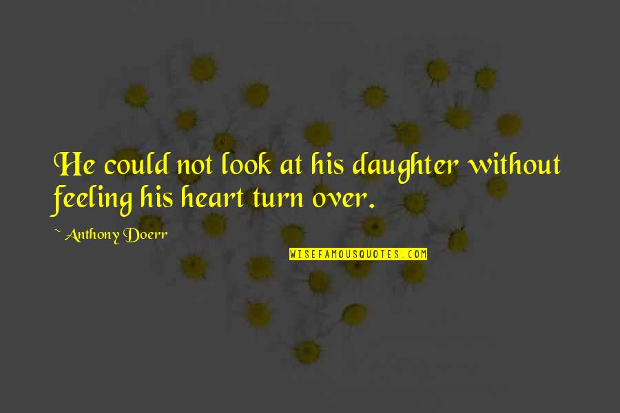 Feeling Heart Quotes By Anthony Doerr: He could not look at his daughter without
