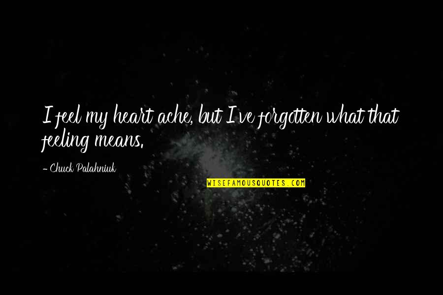Feeling Heart Quotes By Chuck Palahniuk: I feel my heart ache, but I've forgotten