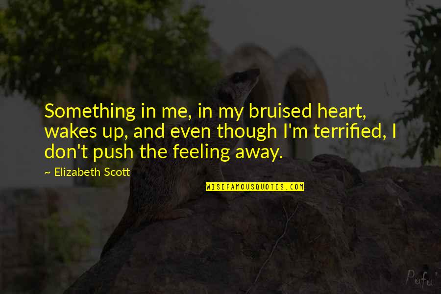 Feeling Heart Quotes By Elizabeth Scott: Something in me, in my bruised heart, wakes