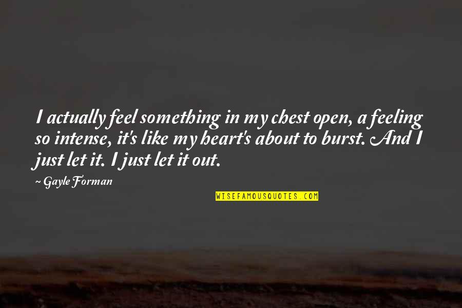 Feeling Heart Quotes By Gayle Forman: I actually feel something in my chest open,