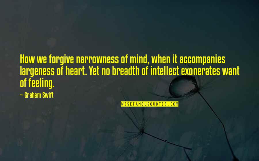 Feeling Heart Quotes By Graham Swift: How we forgive narrowness of mind, when it