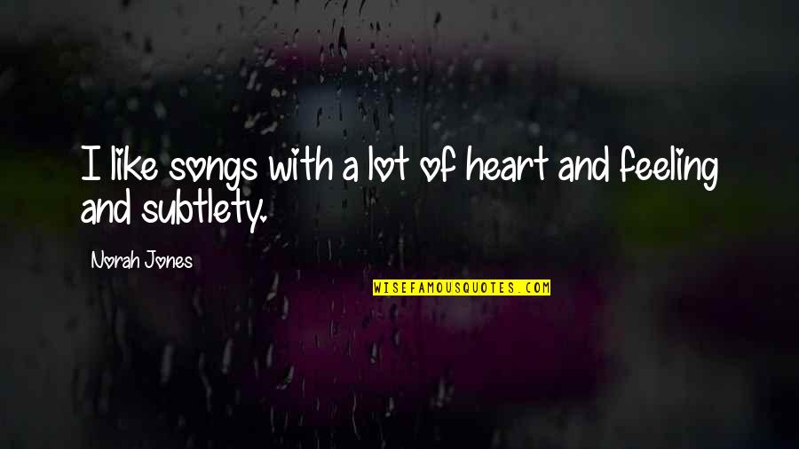 Feeling Heart Quotes By Norah Jones: I like songs with a lot of heart