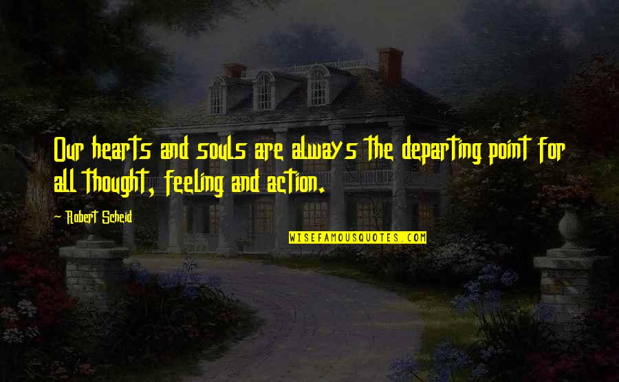 Feeling Heart Quotes By Robert Scheid: Our hearts and souls are always the departing