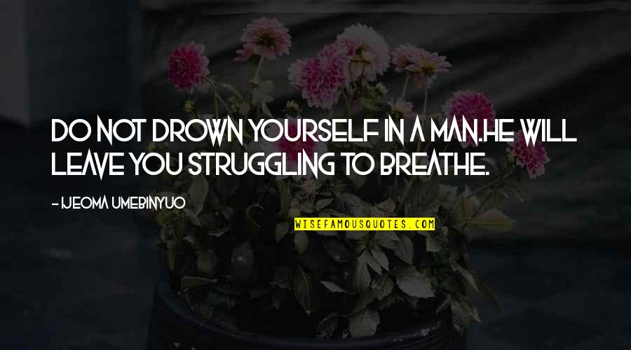 Feeling Heartbeats Quotes By Ijeoma Umebinyuo: Do not drown yourself in a man.He will