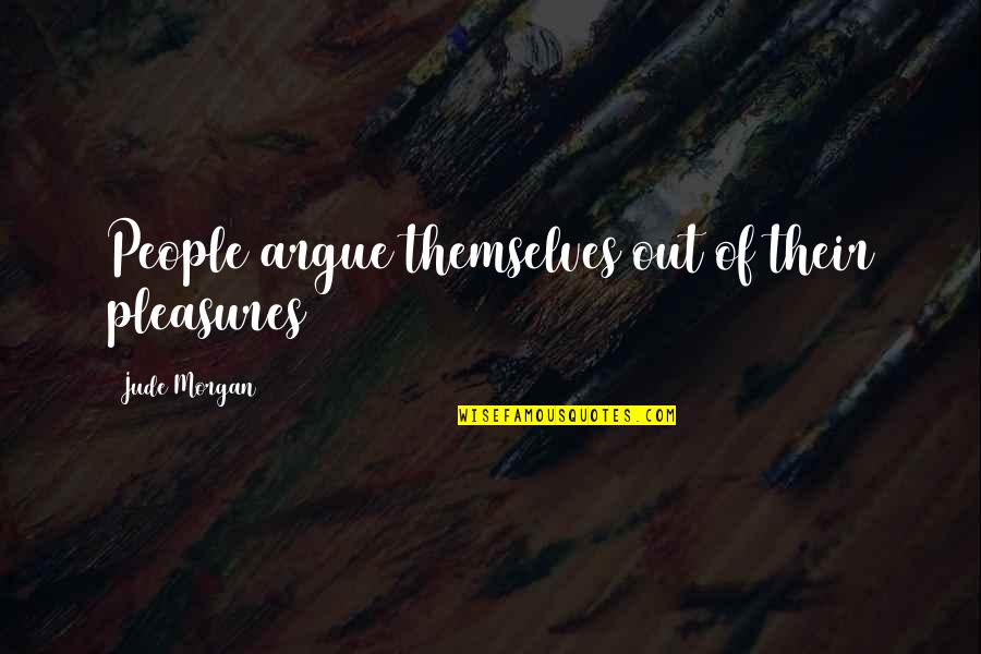 Feeling Helpless And Hopeless Quotes By Jude Morgan: People argue themselves out of their pleasures Feeling Helpless And Hopeless Quotes By Jude Morgan: People argue themselves out of their pleasures