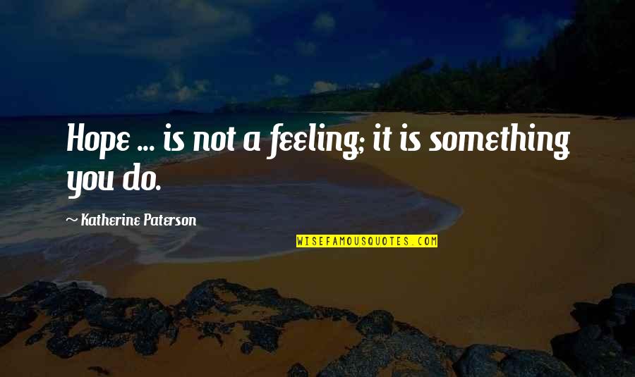 Feeling Hopeful Quotes By Katherine Paterson: Hope ... is not a feeling; it is