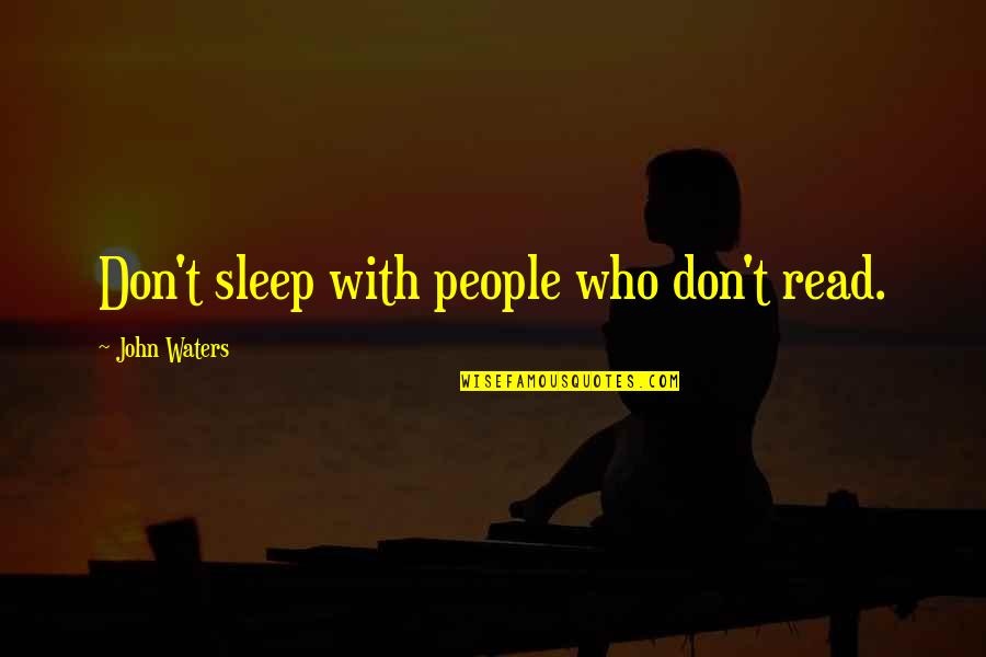 Feeling Hurt By Loved One Quotes By John Waters: Don't sleep with people who don't read. Feeling Hurt By Loved One Quotes By John Waters: Don't sleep with people who don't read.