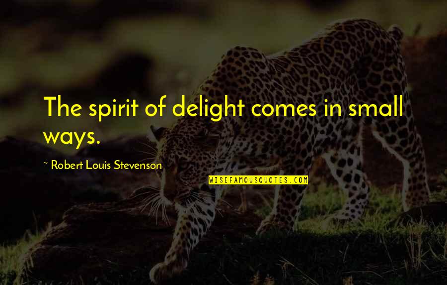 Feeling Hurt By Loved One Quotes By Robert Louis Stevenson: The spirit of delight comes in small ways. Feeling Hurt By Loved One Quotes By Robert Louis Stevenson: The spirit of delight comes in small ways.