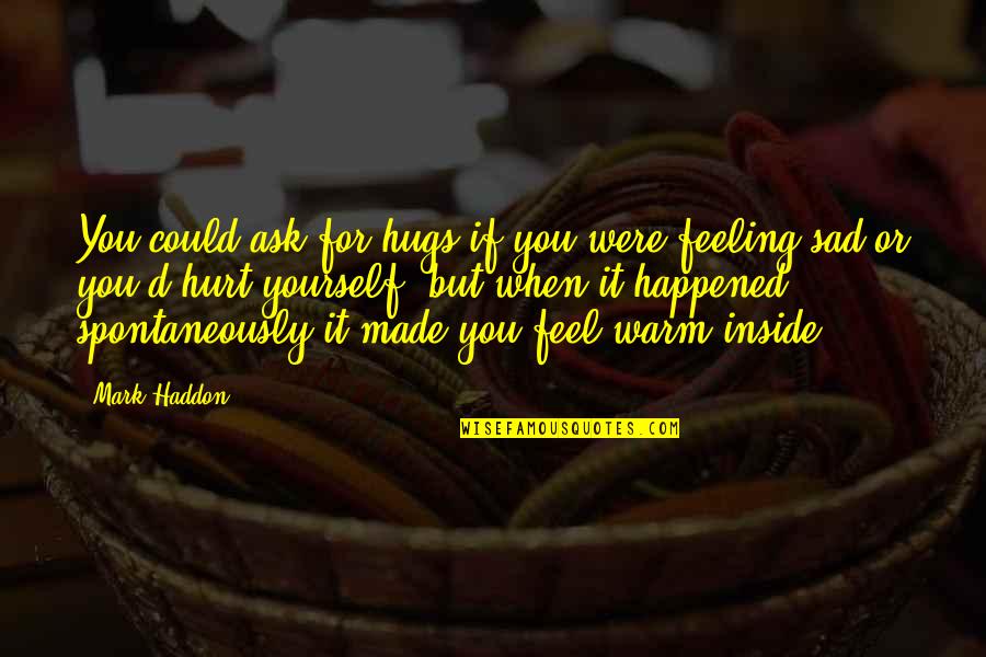 Feeling Hurt Inside Quotes By Mark Haddon: You could ask for hugs if you were