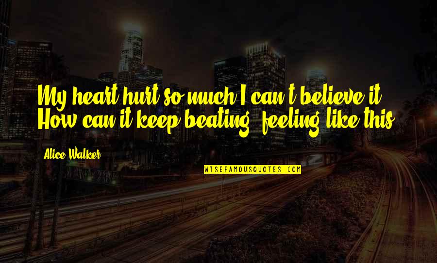 Feeling Hurt Quotes By Alice Walker: My heart hurt so much I can't believe