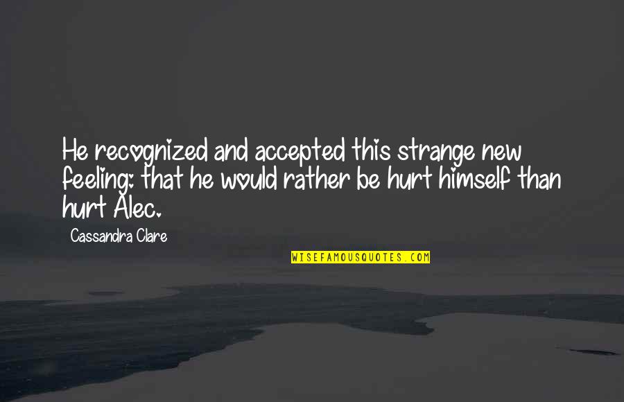 Feeling Hurt Quotes By Cassandra Clare: He recognized and accepted this strange new feeling: