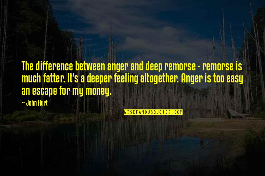 Feeling Hurt Quotes By John Hurt: The difference between anger and deep remorse -