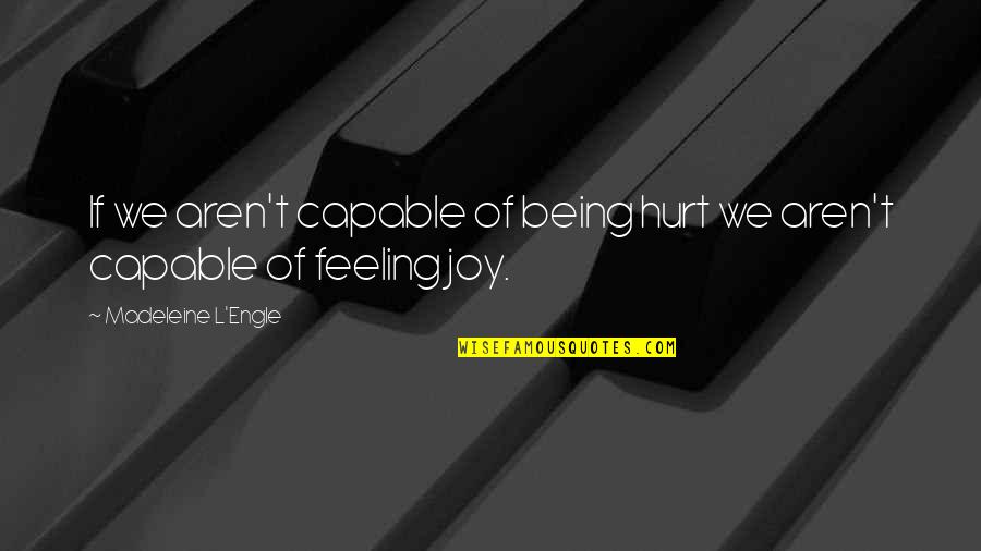 Feeling Hurt Quotes By Madeleine L'Engle: If we aren't capable of being hurt we