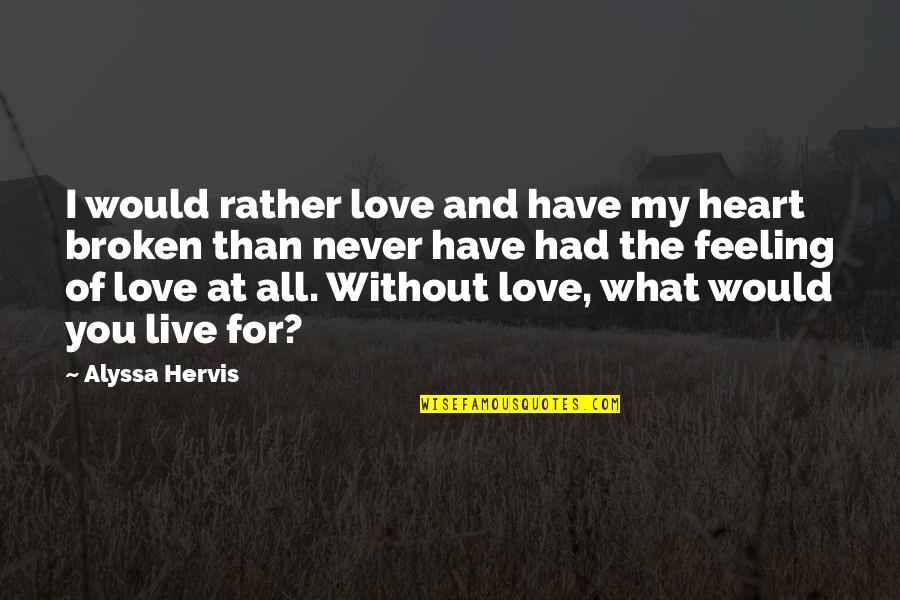 Feeling Hurts Quotes By Alyssa Hervis: I would rather love and have my heart