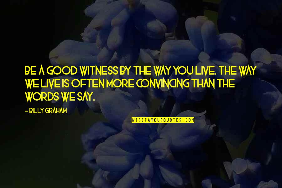 Feeling I Need Someone To Talk To Quotes By Billy Graham: Be a good witness by the way you Feeling I Need Someone To Talk To Quotes By Billy Graham: Be a good witness by the way you