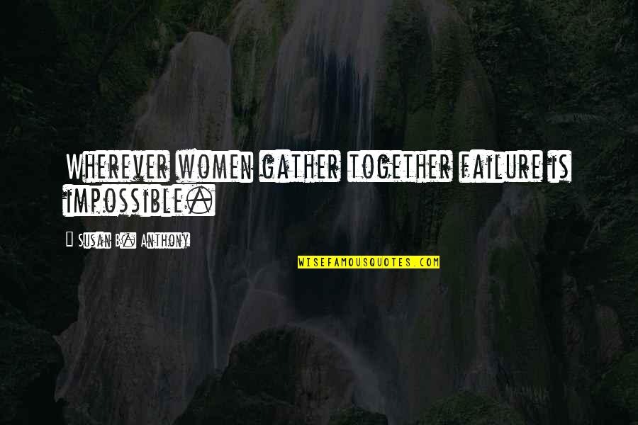 Feeling Impatient Quotes By Susan B. Anthony: Wherever women gather together failure is impossible.