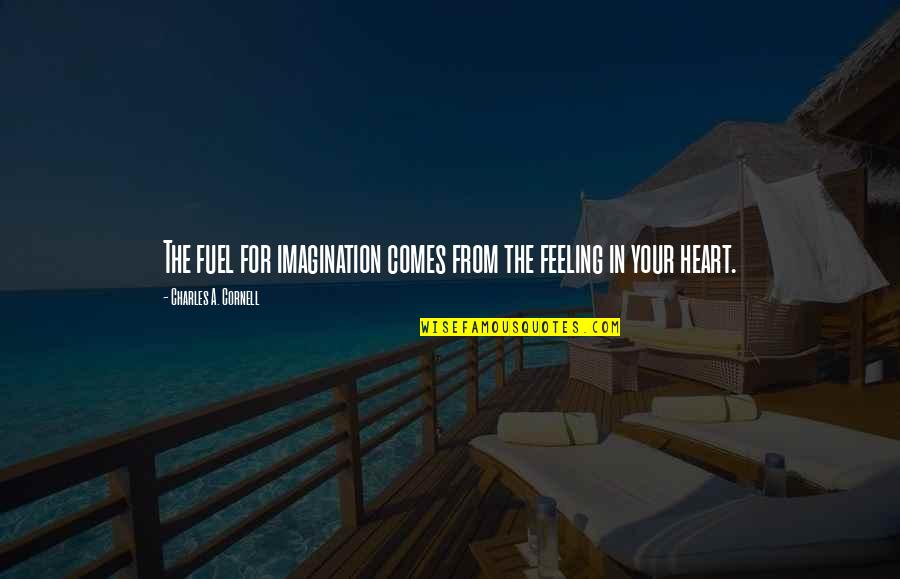 Feeling In The Heart Quotes By Charles A. Cornell: The fuel for imagination comes from the feeling