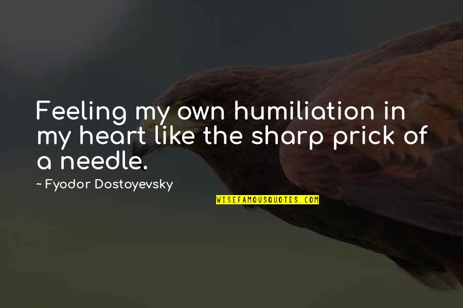 Feeling In The Heart Quotes By Fyodor Dostoyevsky: Feeling my own humiliation in my heart like