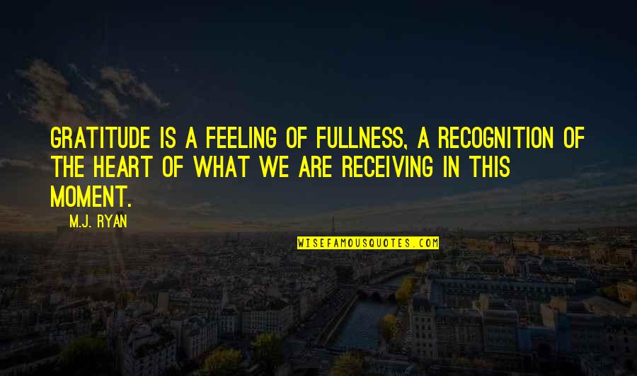 Feeling In The Heart Quotes By M.J. Ryan: Gratitude is a feeling of fullness, a recognition