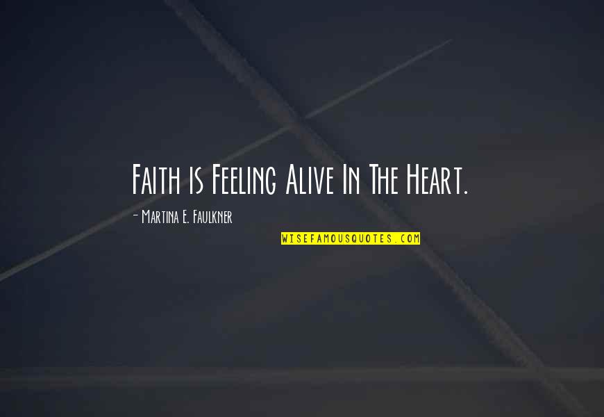 Feeling In The Heart Quotes By Martina E. Faulkner: Faith is Feeling Alive In The Heart.