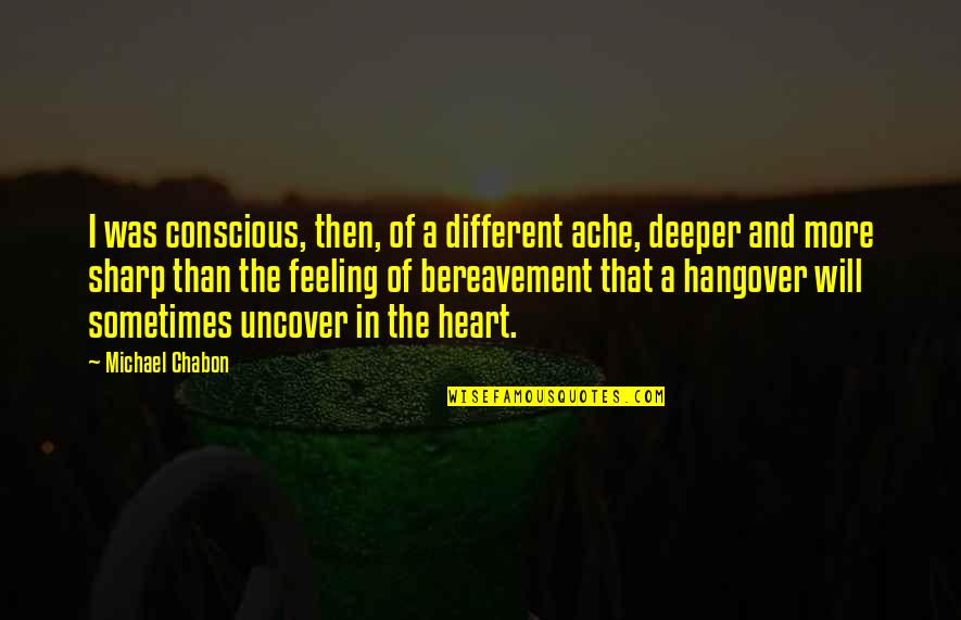 Feeling In The Heart Quotes By Michael Chabon: I was conscious, then, of a different ache,