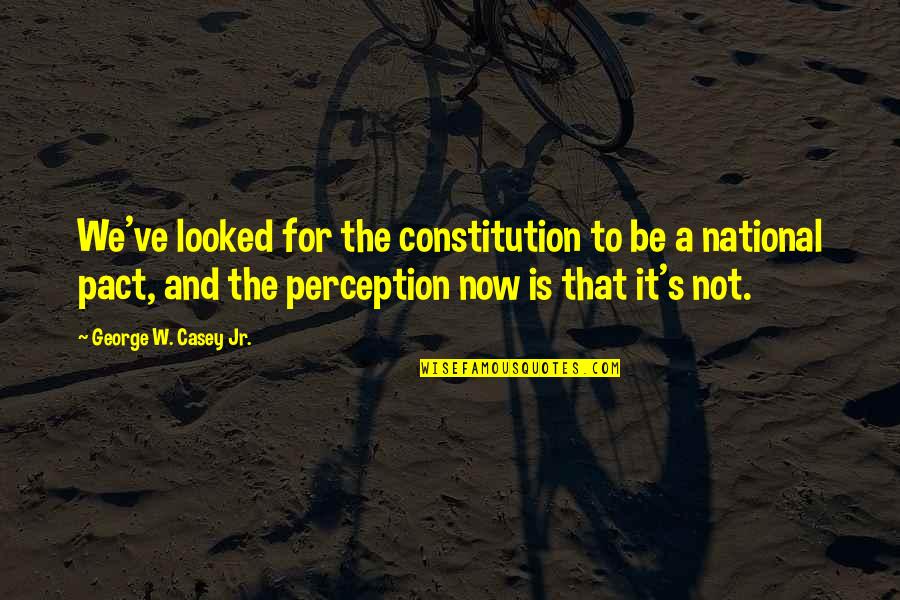 Feeling Incompetent Quotes By George W. Casey Jr.: We've looked for the constitution to be a