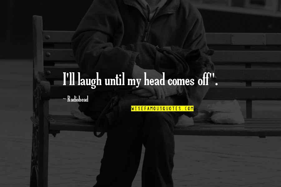 Feeling Inner Peace Quotes By Radiohead: I'll laugh until my head comes off".