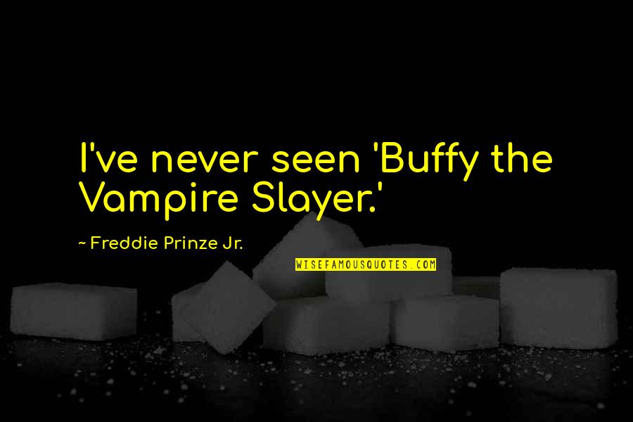 Feeling Insecure In A Relationship Quotes By Freddie Prinze Jr.: I've never seen 'Buffy the Vampire Slayer.'