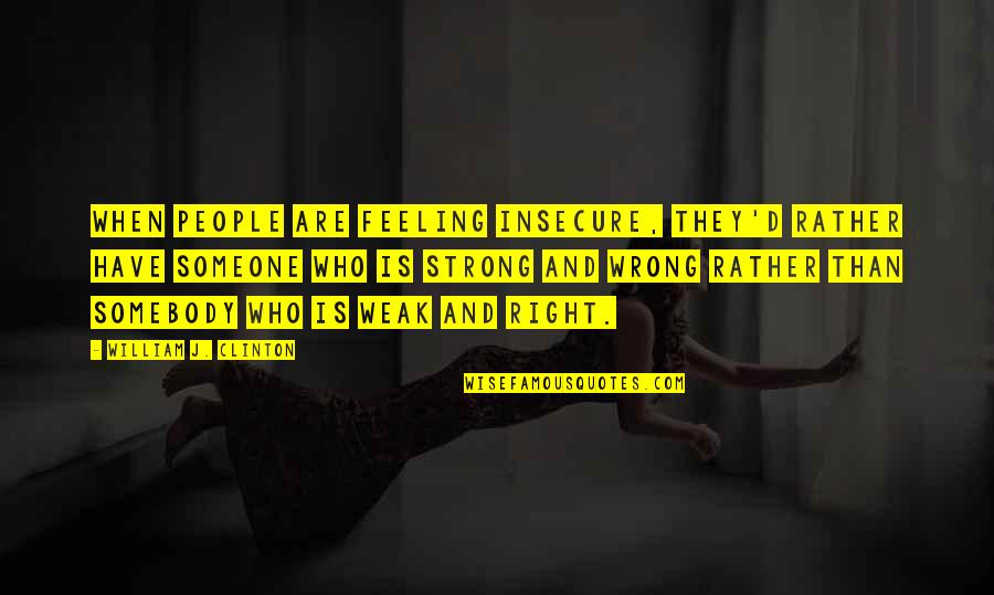 Feeling Insecure Quotes By William J. Clinton: When people are feeling insecure, they'd rather have