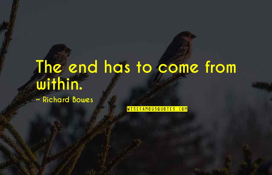 Feeling Insignificant To Someone Quotes By Richard Bowes: The end has to come from within. Feeling Insignificant To Someone Quotes By Richard Bowes: The end has to come from within.