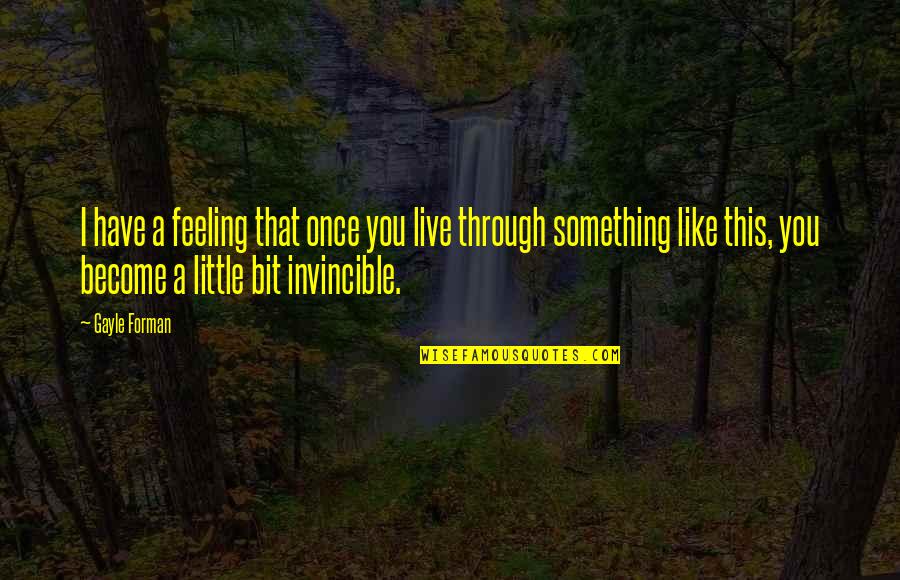 Feeling Invincible Quotes By Gayle Forman: I have a feeling that once you live