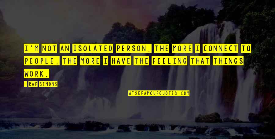 Feeling Isolated Quotes By Raf Simons: I'm not an isolated person. The more I Feeling Isolated Quotes By Raf Simons: I'm not an isolated person. The more I
