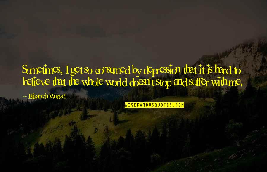 Feeling Jaded Quotes By Elizabeth Wurtzel: Sometimes, I get so consumed by depression that Feeling Jaded Quotes By Elizabeth Wurtzel: Sometimes, I get so consumed by depression that