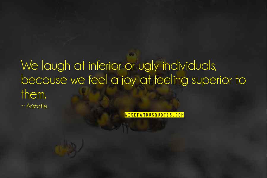 Feeling Joy Quotes By Aristotle.: We laugh at inferior or ugly individuals, because