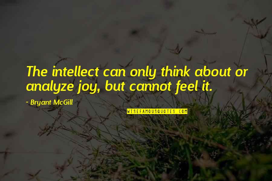 Feeling Joy Quotes By Bryant McGill: The intellect can only think about or analyze