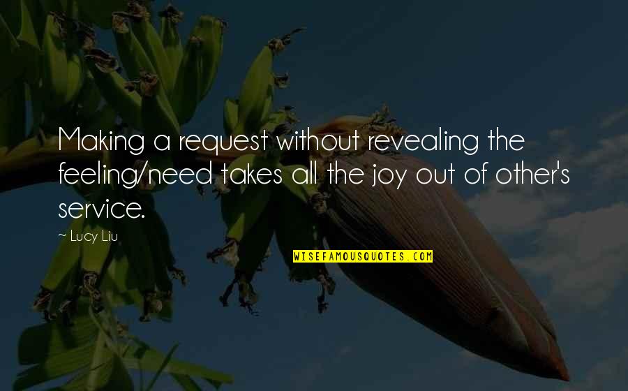 Feeling Joy Quotes By Lucy Liu: Making a request without revealing the feeling/need takes