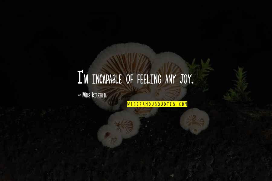 Feeling Joy Quotes By Mike Birbiglia: I'm incapable of feeling any joy.