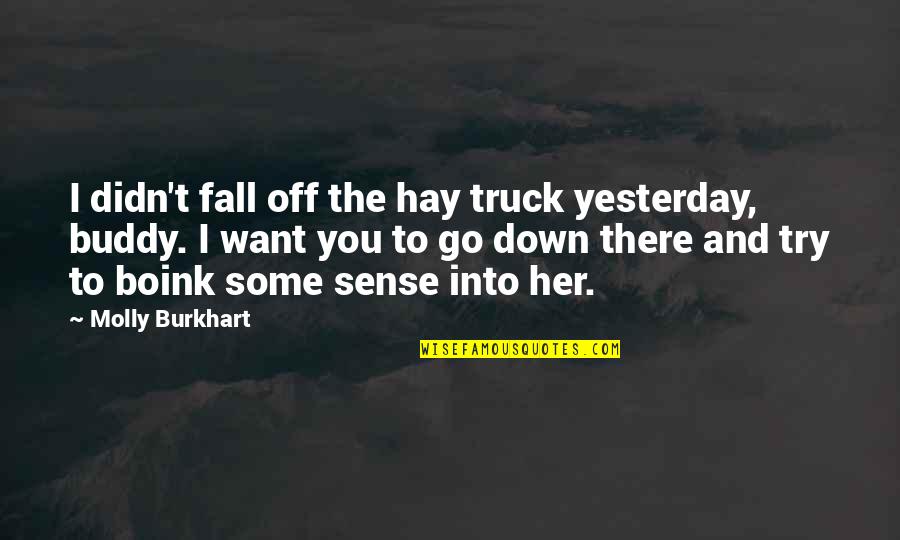 Feeling Joyful Quotes By Molly Burkhart: I didn't fall off the hay truck yesterday, Feeling Joyful Quotes By Molly Burkhart: I didn't fall off the hay truck yesterday,