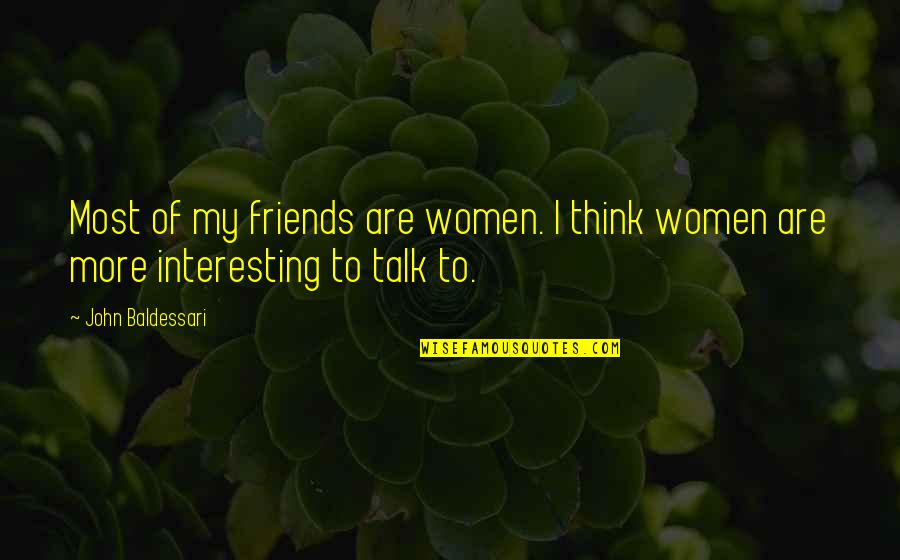 Feeling Left Behind In Life Quotes By John Baldessari: Most of my friends are women. I think