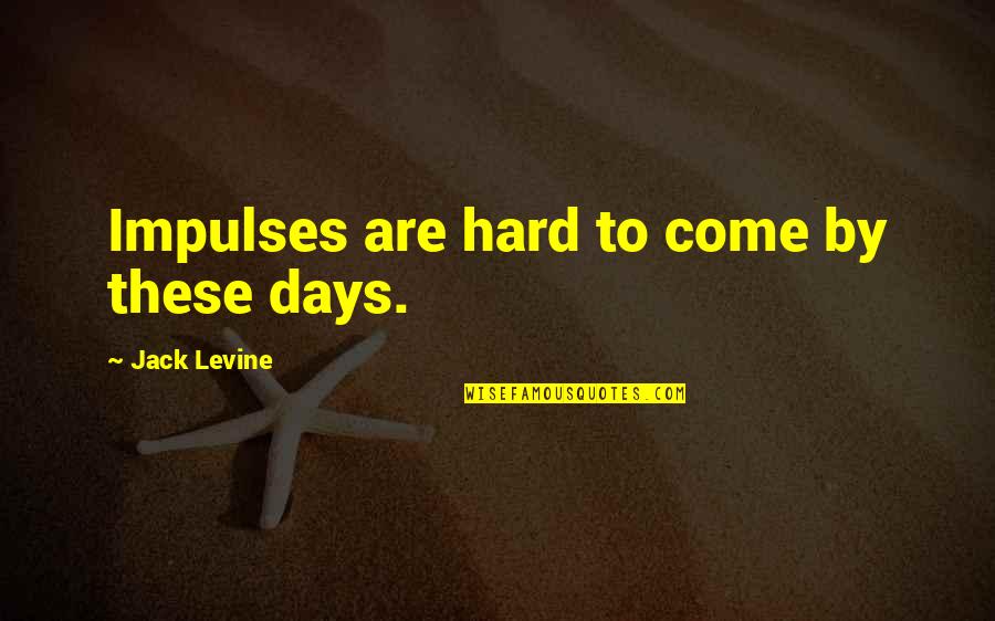 Feeling Left Out By Boyfriend Quotes By Jack Levine: Impulses are hard to come by these days.