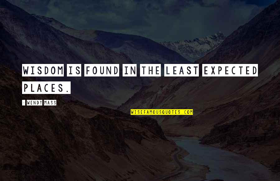 Feeling Left Out By Family Quotes By Wendy Mass: Wisdom is found in the least expected places. Feeling Left Out By Family Quotes By Wendy Mass: Wisdom is found in the least expected places.