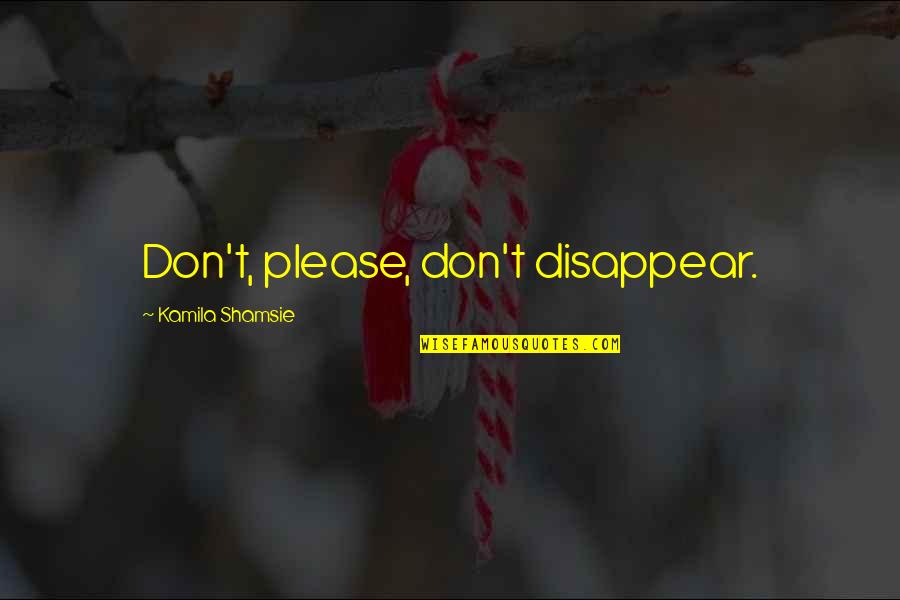 Feeling Left Out By Your Boyfriend Quotes By Kamila Shamsie: Don't, please, don't disappear.
