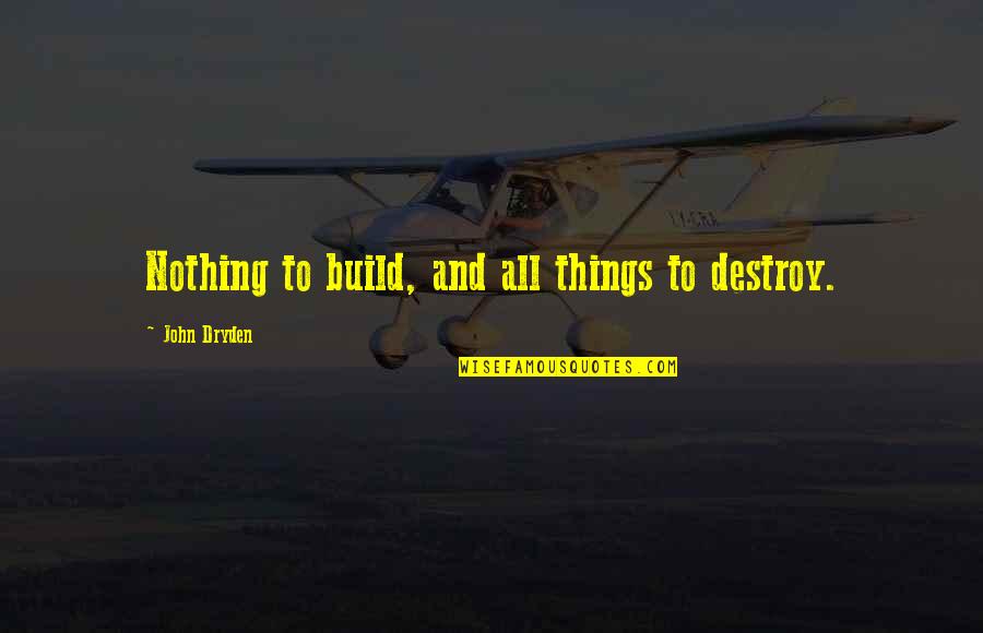 Feeling Left Out Friendship Quotes By John Dryden: Nothing to build, and all things to destroy. Feeling Left Out Friendship Quotes By John Dryden: Nothing to build, and all things to destroy.