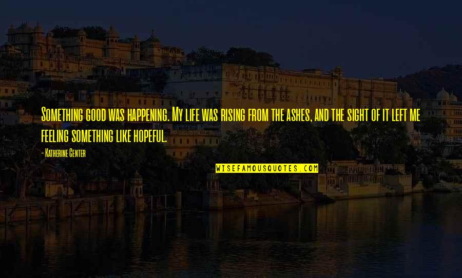 Feeling Left Out Quotes By Katherine Center: Something good was happening. My life was rising