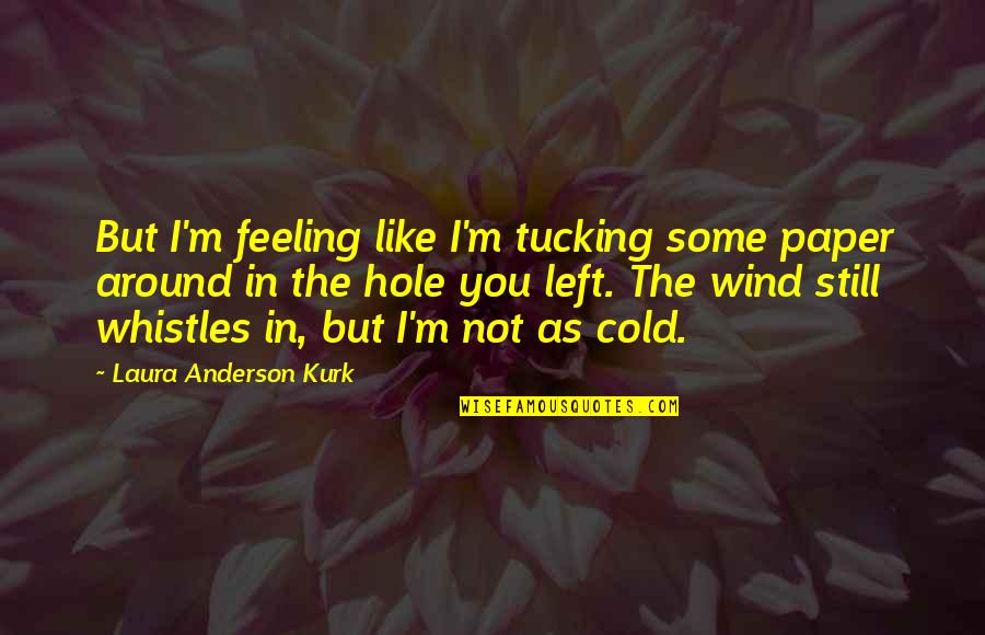 Feeling Left Out Quotes By Laura Anderson Kurk: But I'm feeling like I'm tucking some paper