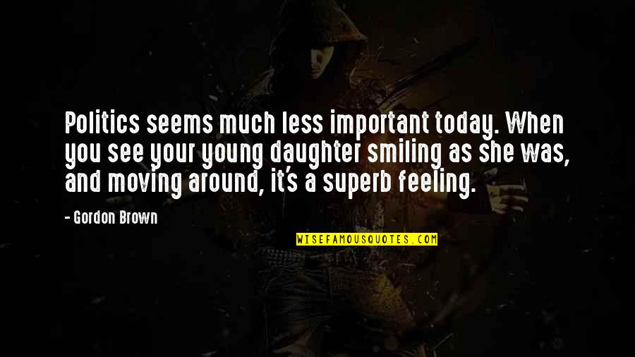 Feeling Less Important Quotes By Gordon Brown: Politics seems much less important today. When you