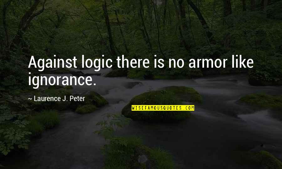 Feeling Less Than Perfect Quotes By Laurence J. Peter: Against logic there is no armor like ignorance.
